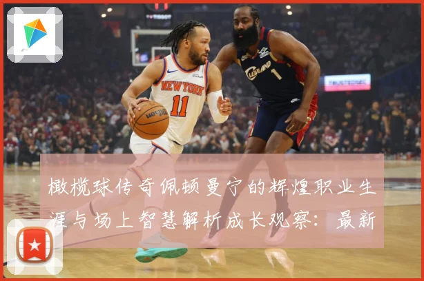 橄榄球传奇佩顿曼宁的辉煌职业生涯与场上智慧解析成长观察：最新赛事动态与深度分析