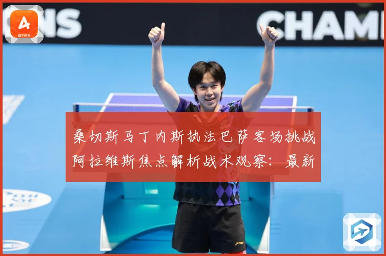 桑切斯马丁内斯执法巴萨客场挑战阿拉维斯焦点解析战术观察：最新赛事动态与深度分析