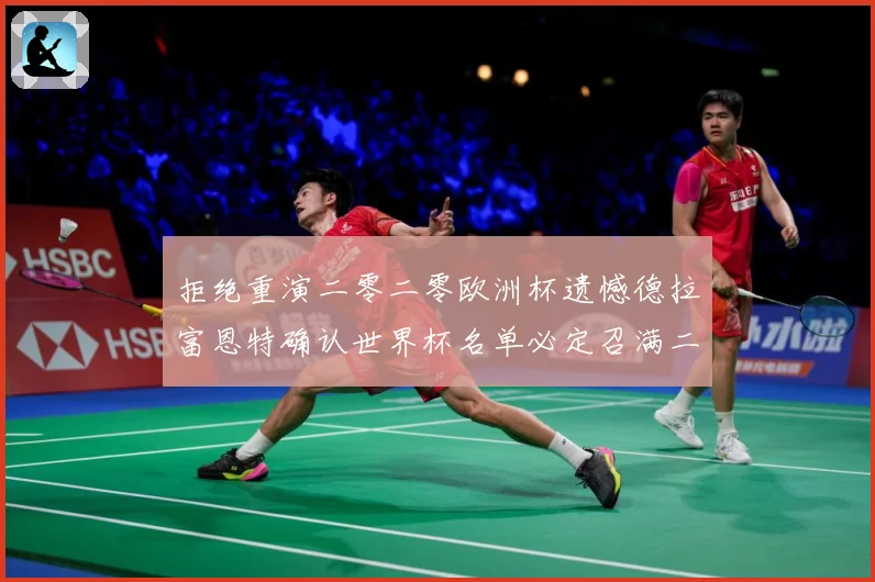 拒绝重演二零二零欧洲杯遗憾德拉富恩特确认世界杯名单必定召满二战术观察：最新赛事动态与深度分析