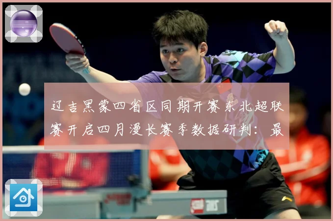 辽吉黑蒙四省区同期开赛东北超联赛开启四月漫长赛季数据研判：最新赛事动态与深度分析