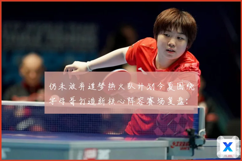 仍未放弃追梦热火队计划今夏围绕字母哥打造新核心阵容赛场复盘：最新赛事动态与深度分析
