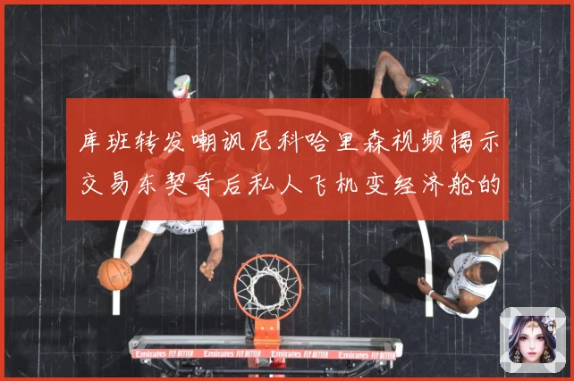 库班转发嘲讽尼科哈里森视频揭示交易东契奇后私人飞机变经济舱的赛场复盘：最新赛事动态与深度分析