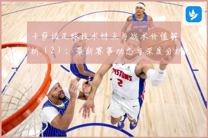 卡萨诺足球技术特点与战术价值解析（2）：最新赛事动态与深度分析