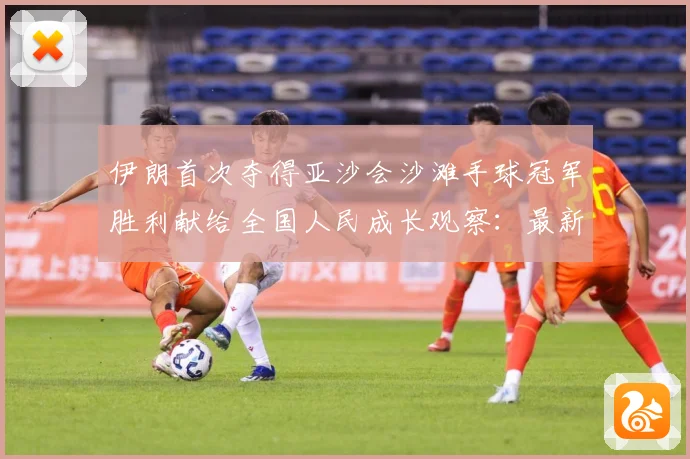 伊朗首次夺得亚沙会沙滩手球冠军胜利献给全国人民成长观察：最新赛事动态与深度分析