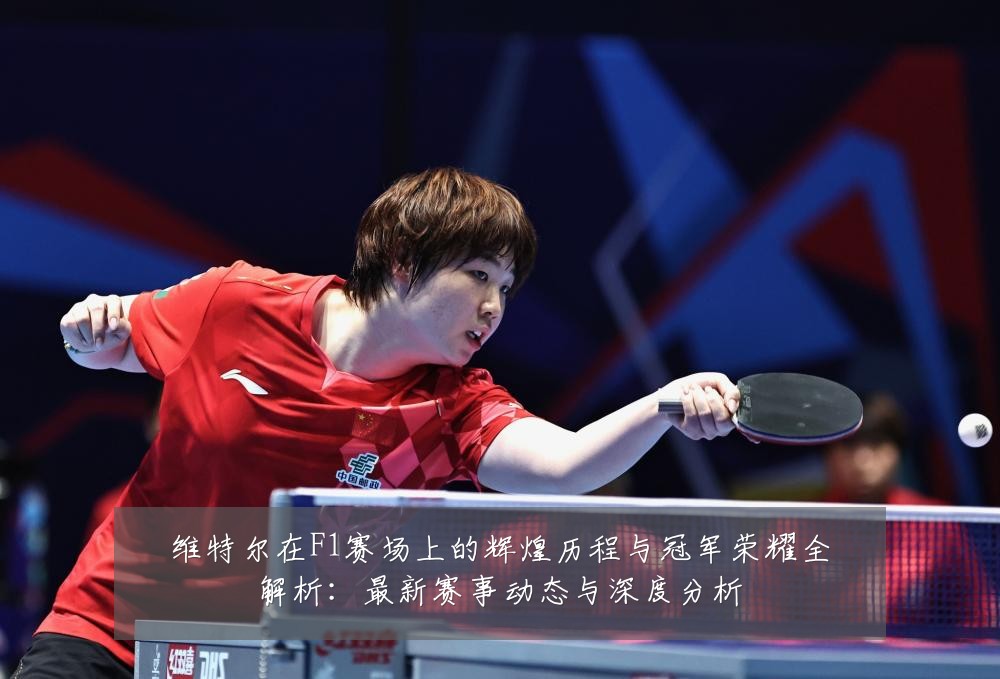 维特尔在F1赛场上的辉煌历程与冠军荣耀全解析：最新赛事动态与深度分析