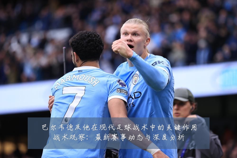 巴尔韦德及他在现代足球战术中的关键作用战术观察：最新赛事动态与深度分析