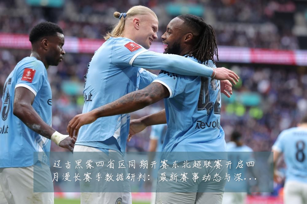 辽吉黑蒙四省区同期开赛东北超联赛开启四月漫长赛季数据研判:最新赛事动态与深度分析