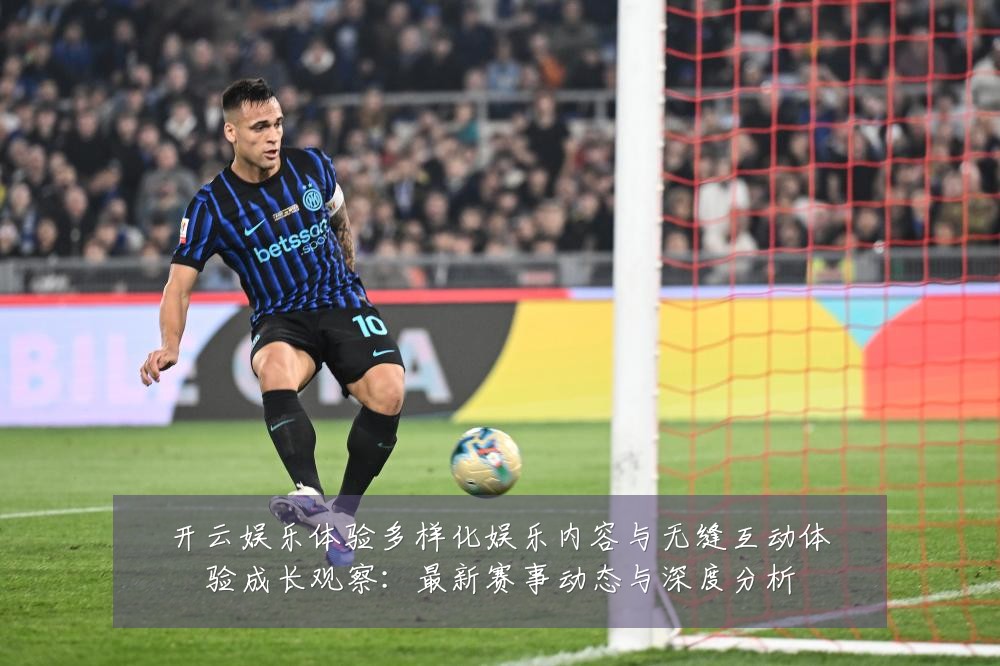 开云娱乐体验多样化娱乐内容与无缝互动体验成长观察：最新赛事动态与深度分析