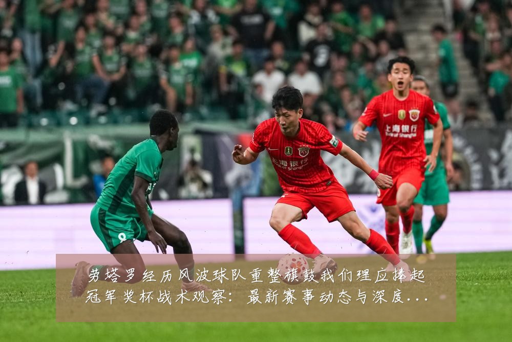 劳塔罗经历风波球队重整旗鼓我们理应捧起冠军奖杯战术观察：最新赛事动态与深度分析
