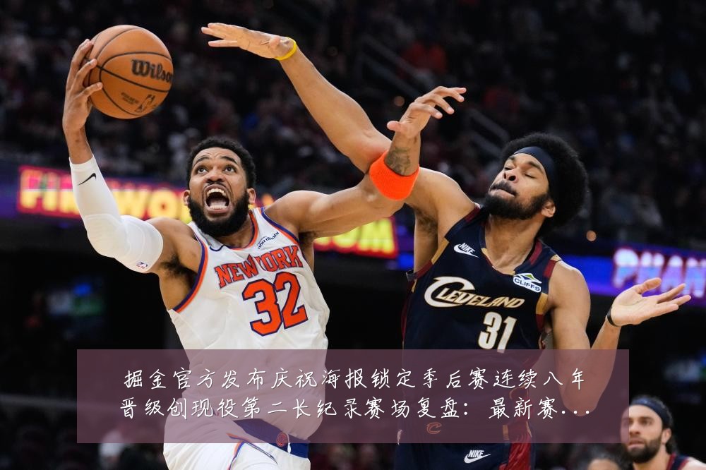 掘金官方发布庆祝海报锁定季后赛连续八年晋级创现役第二长纪录赛场复盘:最新赛事动态与深度分析