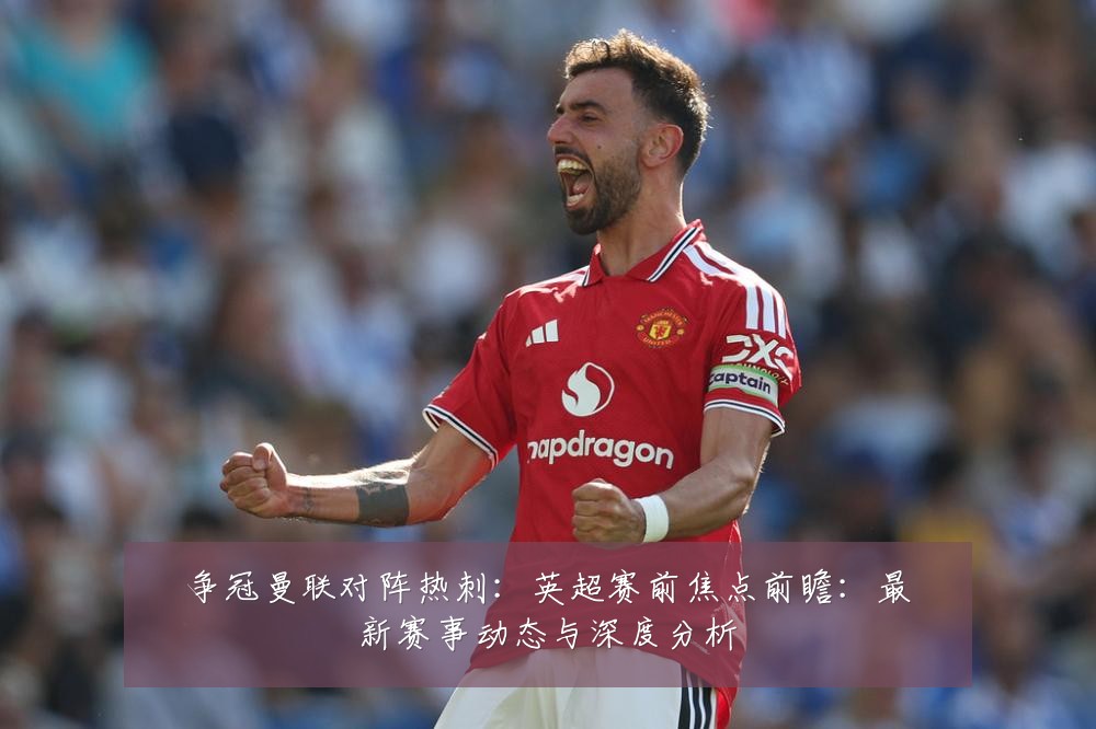 争冠曼联对阵热刺：英超赛前焦点前瞻：最新赛事动态与深度分析