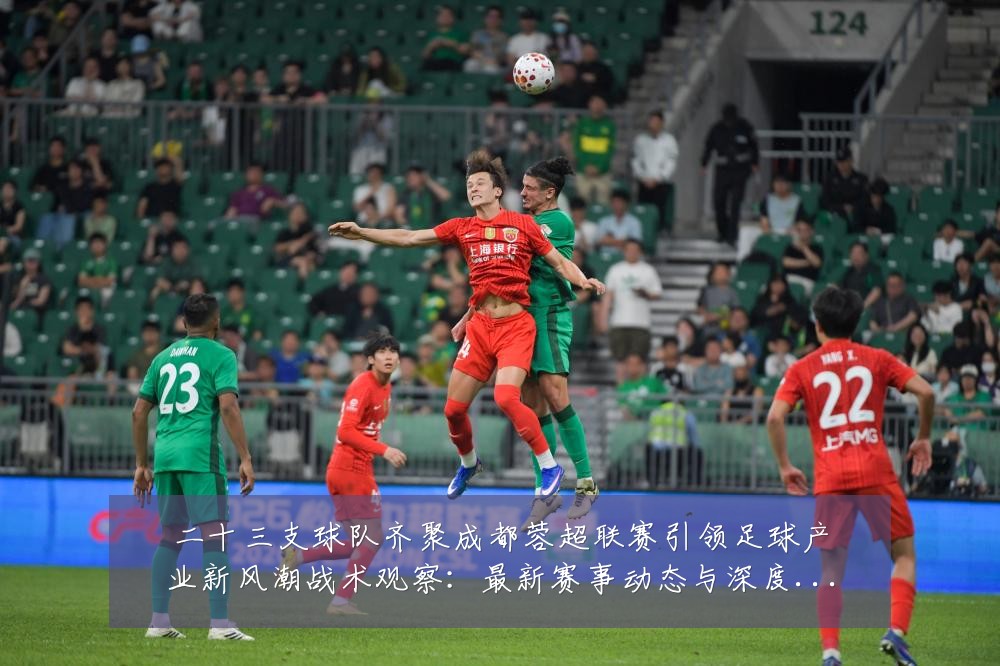 二十三支球队齐聚成都蓉超联赛引领足球产业新风潮战术观察：最新赛事动态与深度分析