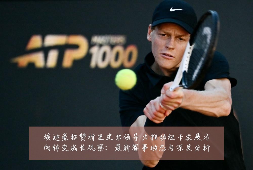 埃迪豪称赞特里皮尔领导力推动纽卡发展方向转变成长观察:最新赛事动态与深度分析