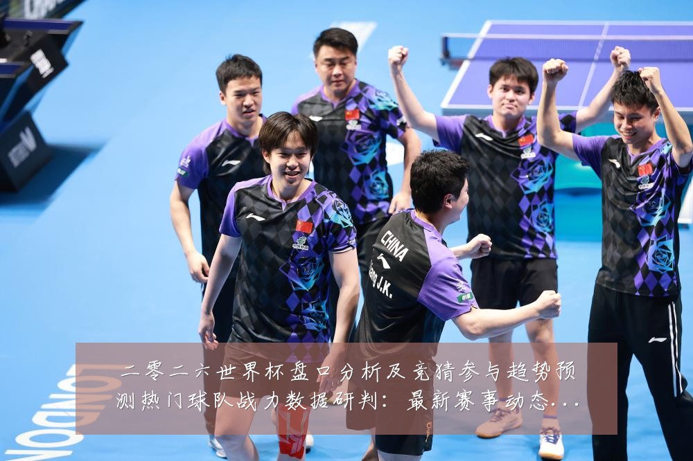 二零二六世界杯盘口分析及竞猜参与趋势预测热门球队战力数据研判：最新赛事动态与深度分析